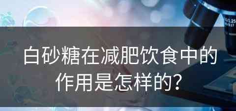 白砂糖在减肥饮食中的作用是怎样的？